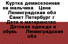 Куртка демисезонная на мальчика › Цена ­ 800 - Ленинградская обл., Санкт-Петербург г. Дети и материнство » Детская одежда и обувь   . Ленинградская обл.